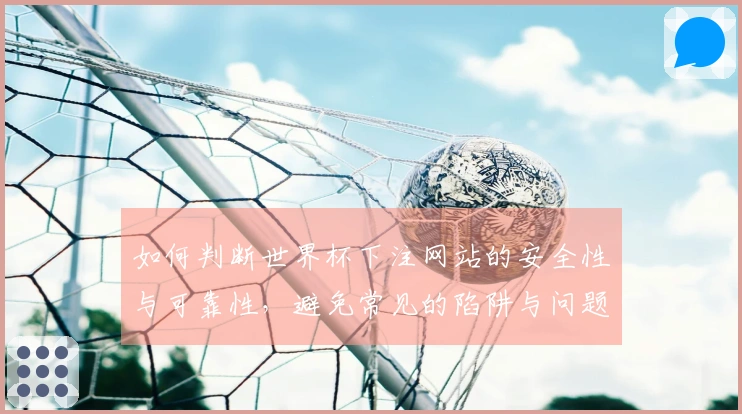如何判断世界杯下注网站的安全性与可靠性，避免常见的陷阱与问题